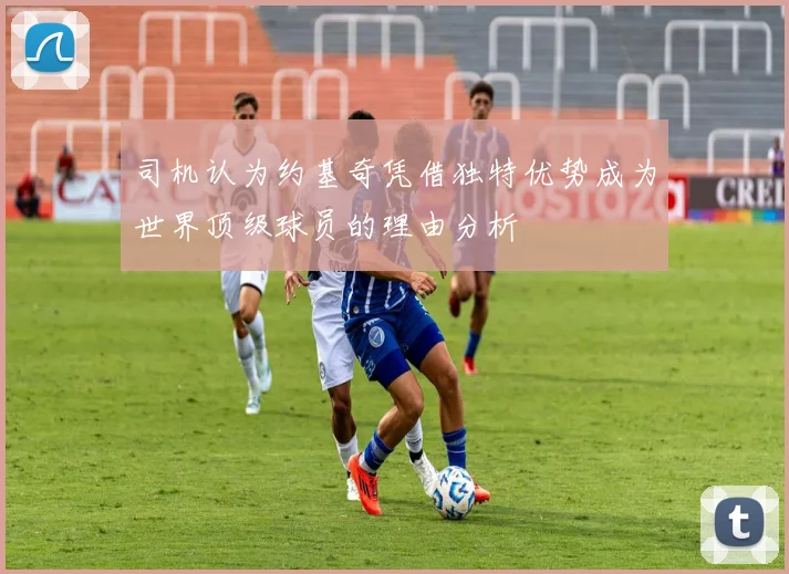 司机认为约基奇凭借独特优势成为世界顶级球员的理由分析