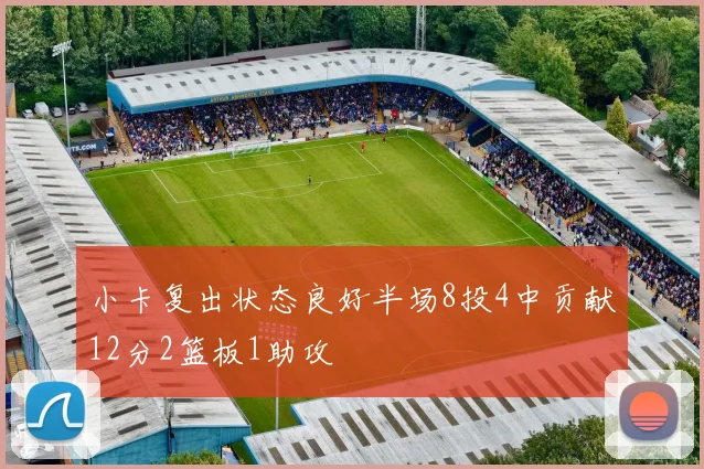 小卡复出状态良好半场8投4中贡献12分2篮板1助攻