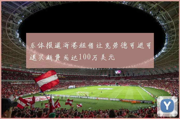 东体报道海港租借让克劳德可进可退买断费或达100万美元