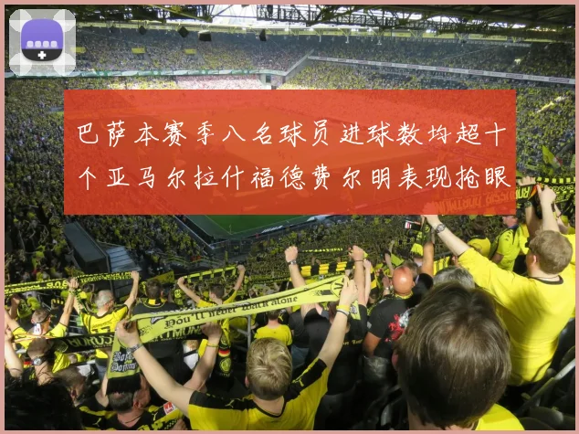 巴萨本赛季八名球员进球数均超十个亚马尔拉什福德费尔明表现抢眼