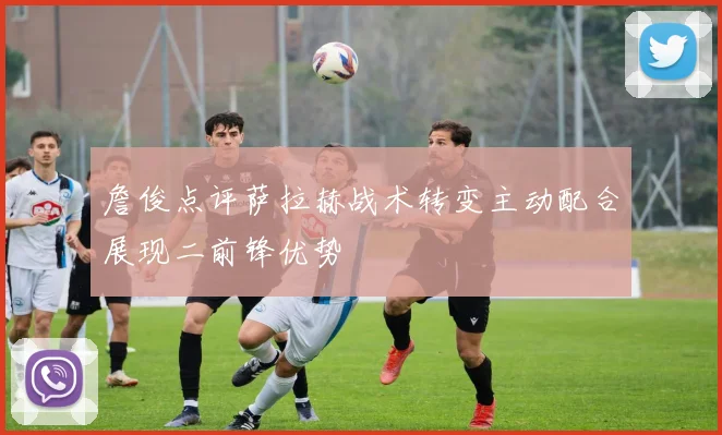 詹俊点评萨拉赫战术转变主动配合展现二前锋优势