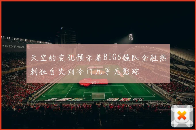 天空的变化预示着BIG6强队全胜热刺独自失利冷门几乎无影踪