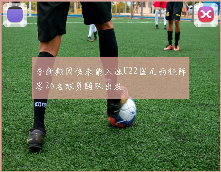 李新翔因伤未能入选U22国足西征阵容26名球员随队出发