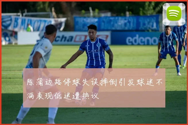 陈蒲边路停球失误摔倒引发球迷不满表现低迷遭热议