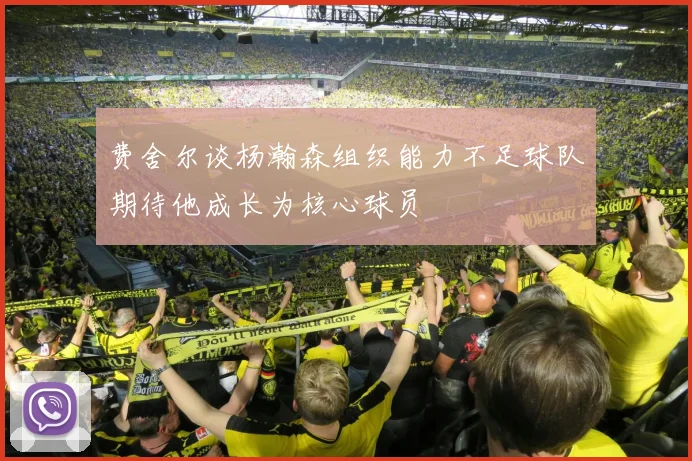 费舍尔谈杨瀚森组织能力不足球队期待他成长为核心球员