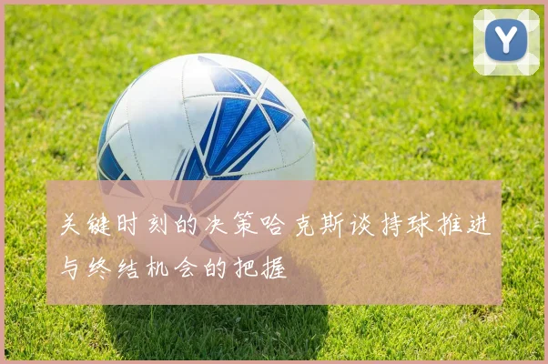 关键时刻的决策哈克斯谈持球推进与终结机会的把握