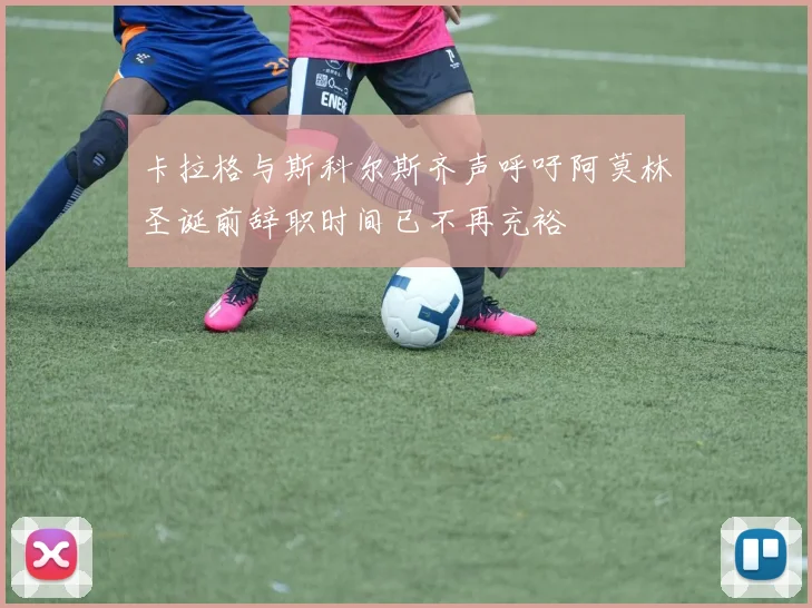 卡拉格与斯科尔斯齐声呼吁阿莫林圣诞前辞职时间已不再充裕