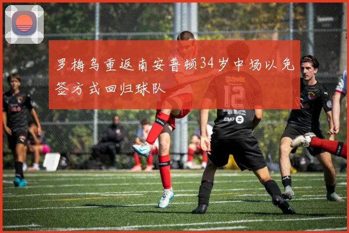 罗梅乌重返南安普顿34岁中场以免签方式回归球队