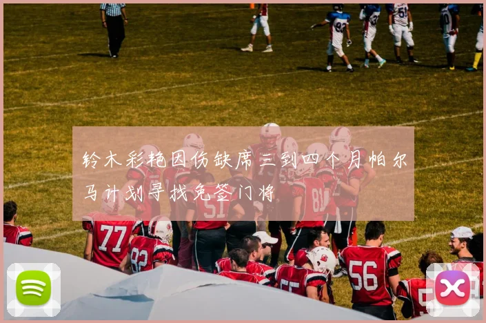 铃木彩艳因伤缺席三到四个月帕尔马计划寻找免签门将
