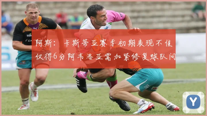 阿斯：卡斯蒂亚赛季初期表现不佳仅得6分阿韦洛亚需加紧修复球队问题