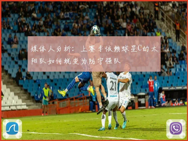 媒体人分析：上赛季依赖球星C的太阳队如何蜕变为防守强队