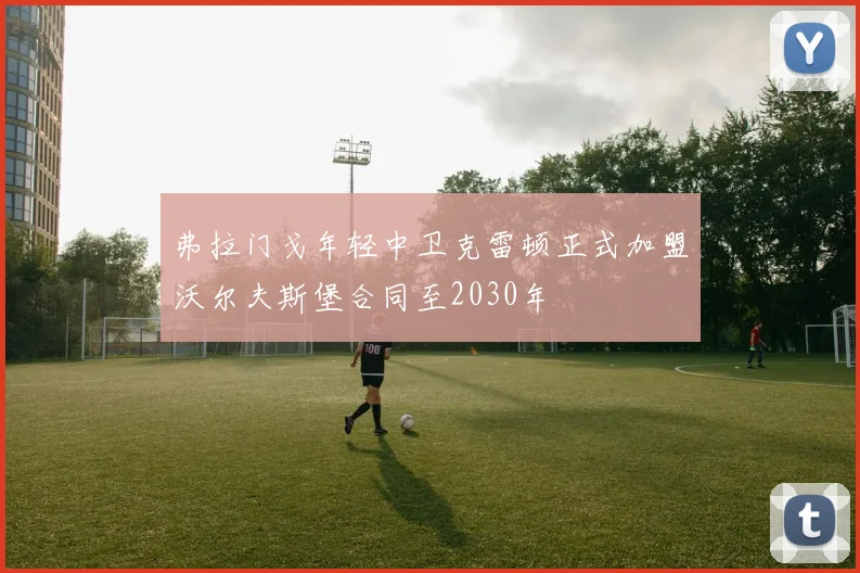 弗拉门戈年轻中卫克雷顿正式加盟沃尔夫斯堡合同至2030年